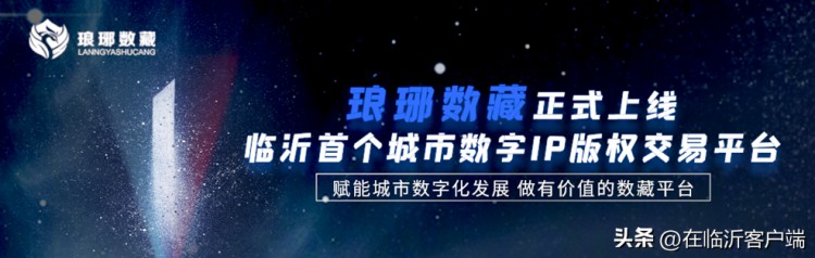 临沂首个城市数字IP版权交易平台：琅琊数藏正式上线！